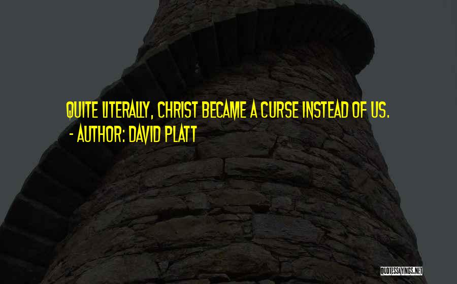 David Platt Quotes: Quite Literally, Christ Became A Curse Instead Of Us.