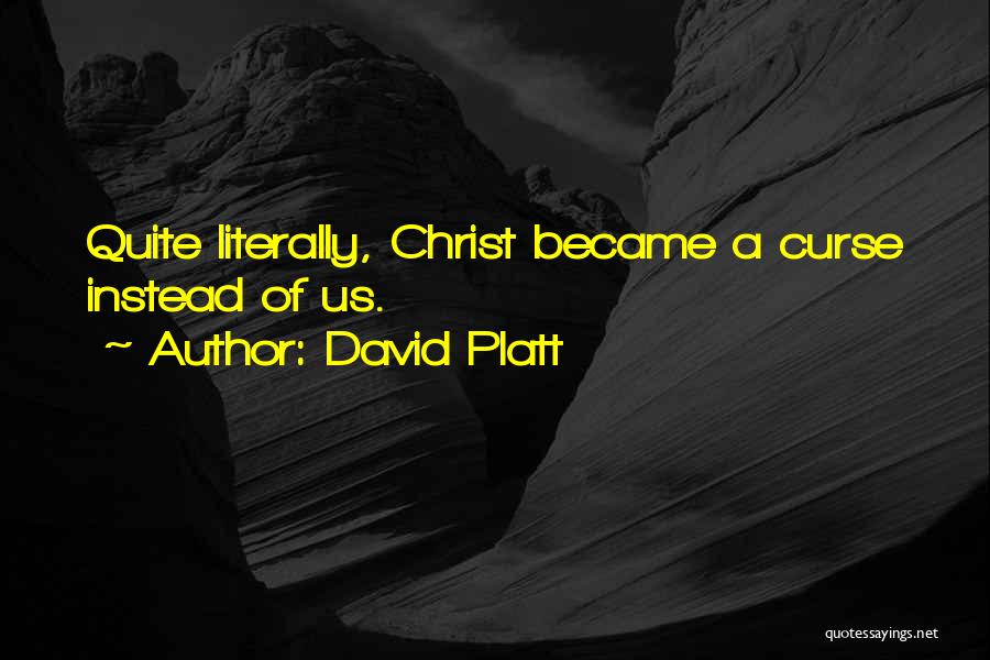 David Platt Quotes: Quite Literally, Christ Became A Curse Instead Of Us.