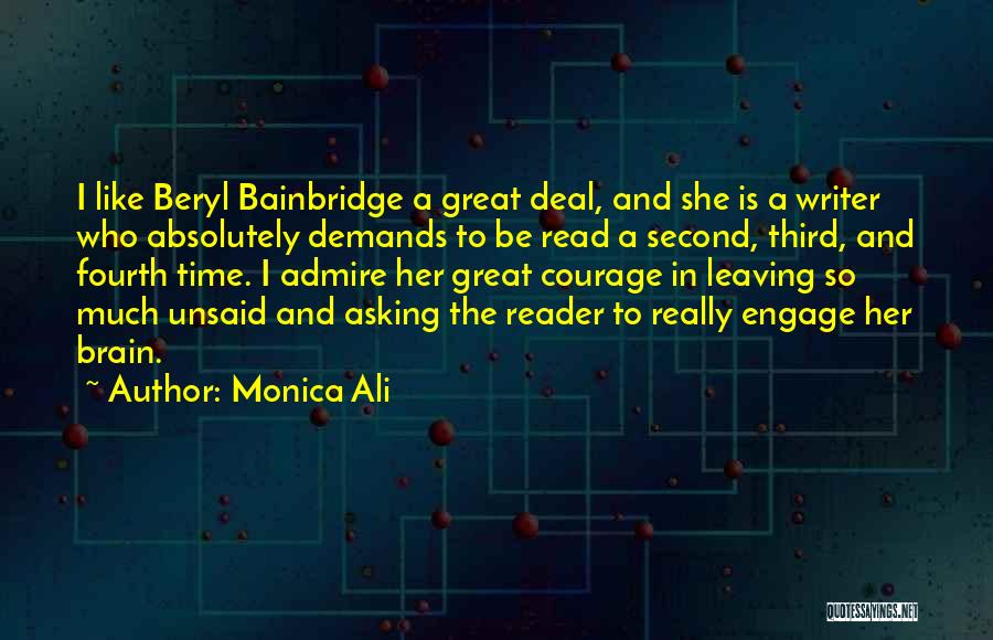 Monica Ali Quotes: I Like Beryl Bainbridge A Great Deal, And She Is A Writer Who Absolutely Demands To Be Read A Second,