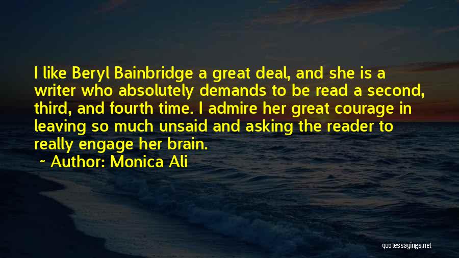 Monica Ali Quotes: I Like Beryl Bainbridge A Great Deal, And She Is A Writer Who Absolutely Demands To Be Read A Second,