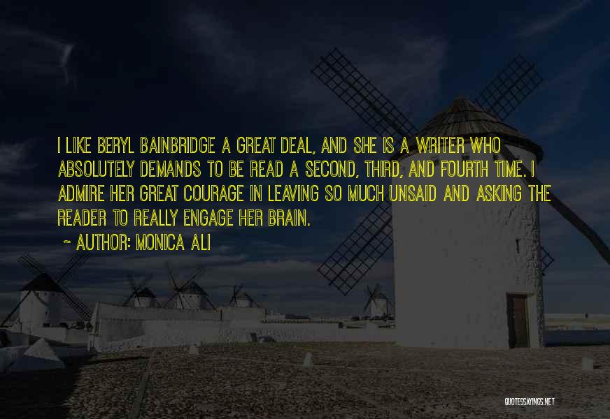 Monica Ali Quotes: I Like Beryl Bainbridge A Great Deal, And She Is A Writer Who Absolutely Demands To Be Read A Second,