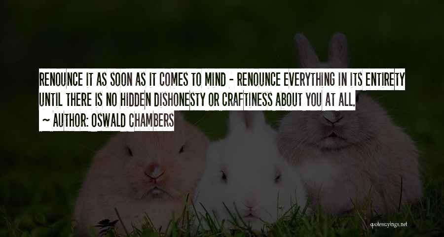 Oswald Chambers Quotes: Renounce It As Soon As It Comes To Mind - Renounce Everything In Its Entirety Until There Is No Hidden