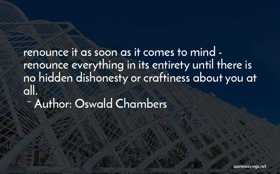 Oswald Chambers Quotes: Renounce It As Soon As It Comes To Mind - Renounce Everything In Its Entirety Until There Is No Hidden