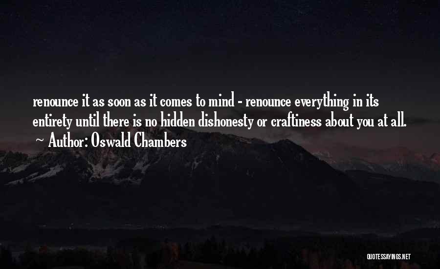 Oswald Chambers Quotes: Renounce It As Soon As It Comes To Mind - Renounce Everything In Its Entirety Until There Is No Hidden