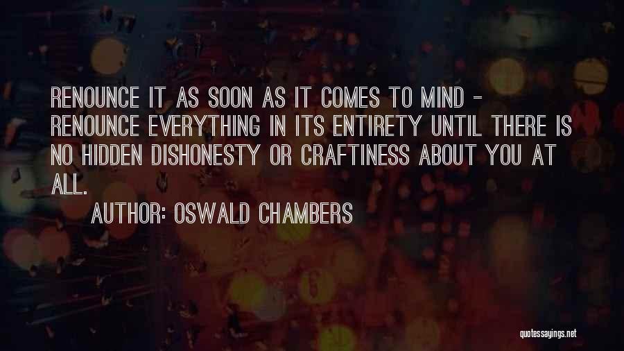 Oswald Chambers Quotes: Renounce It As Soon As It Comes To Mind - Renounce Everything In Its Entirety Until There Is No Hidden