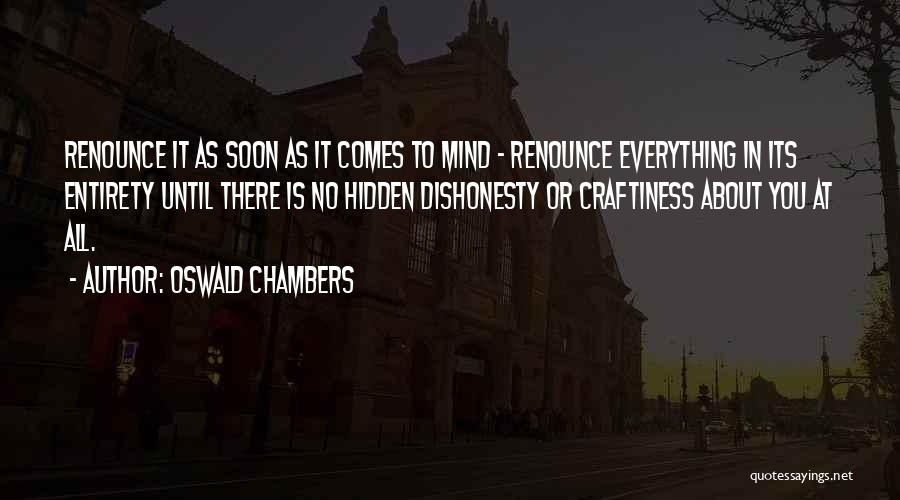 Oswald Chambers Quotes: Renounce It As Soon As It Comes To Mind - Renounce Everything In Its Entirety Until There Is No Hidden