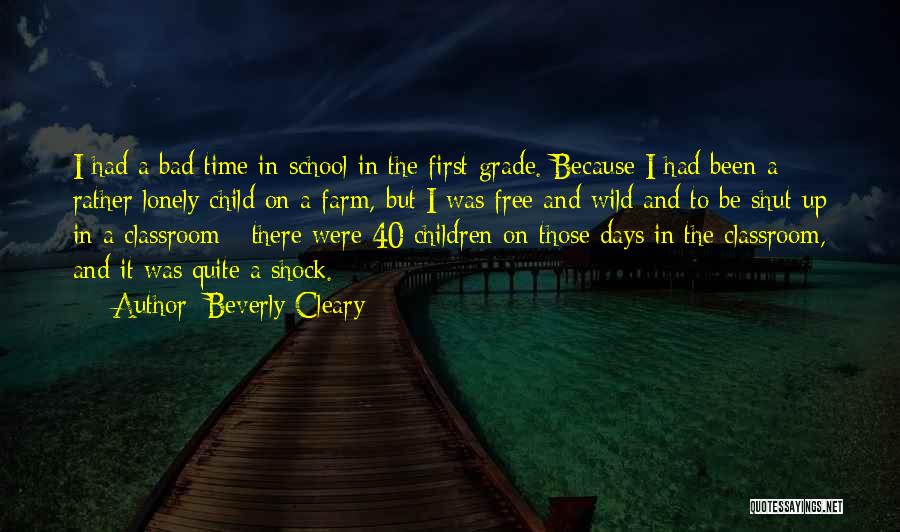 Beverly Cleary Quotes: I Had A Bad Time In School In The First Grade. Because I Had Been A Rather Lonely Child On