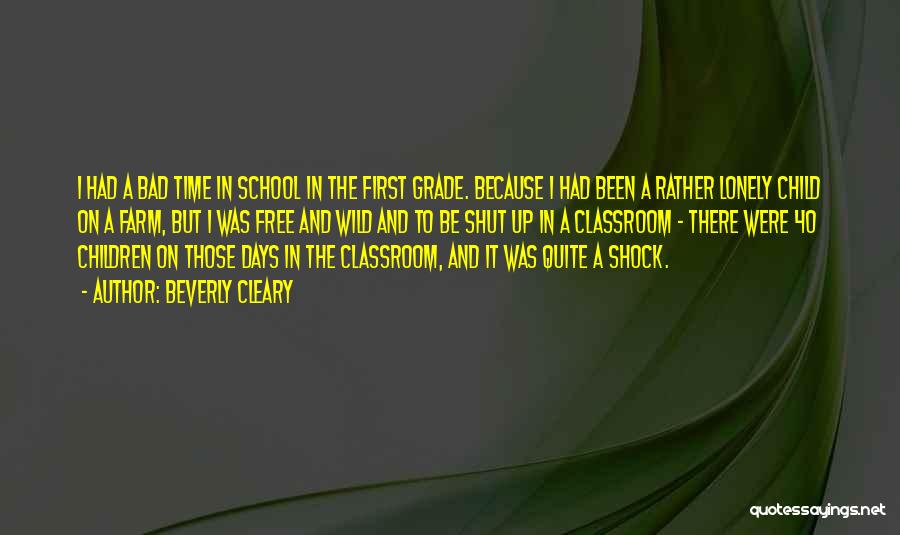 Beverly Cleary Quotes: I Had A Bad Time In School In The First Grade. Because I Had Been A Rather Lonely Child On