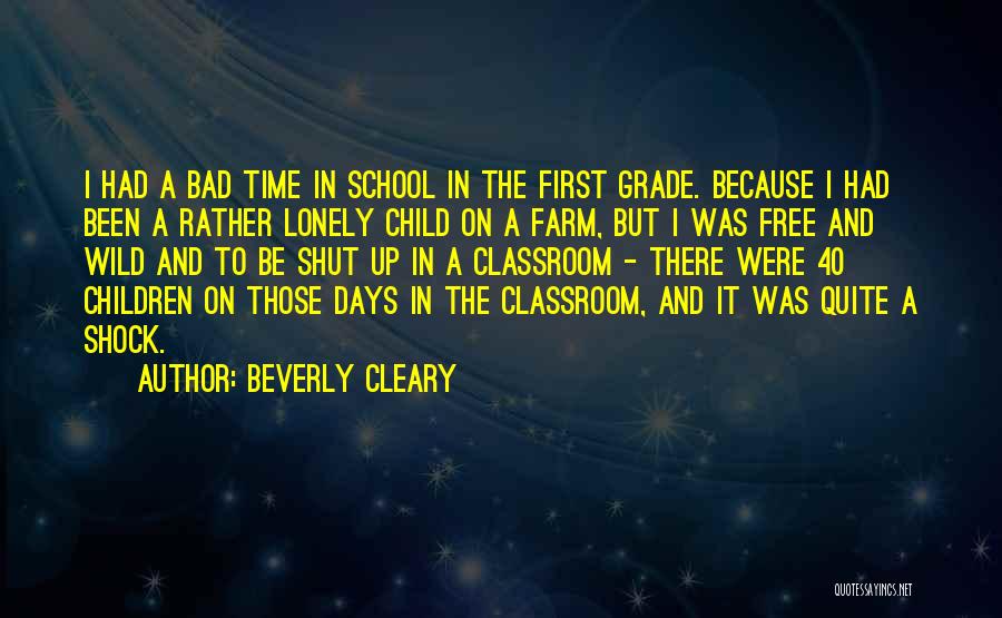 Beverly Cleary Quotes: I Had A Bad Time In School In The First Grade. Because I Had Been A Rather Lonely Child On