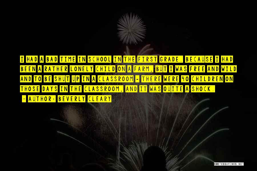 Beverly Cleary Quotes: I Had A Bad Time In School In The First Grade. Because I Had Been A Rather Lonely Child On
