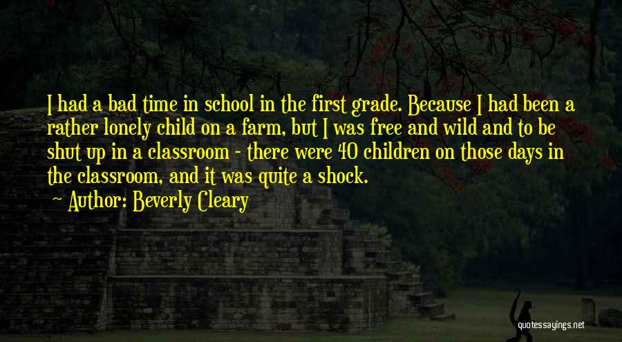 Beverly Cleary Quotes: I Had A Bad Time In School In The First Grade. Because I Had Been A Rather Lonely Child On