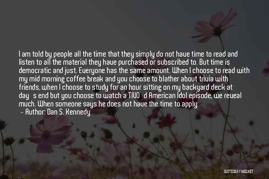 Dan S. Kennedy Quotes: I Am Told By People All The Time That They Simply Do Not Have Time To Read And Listen To