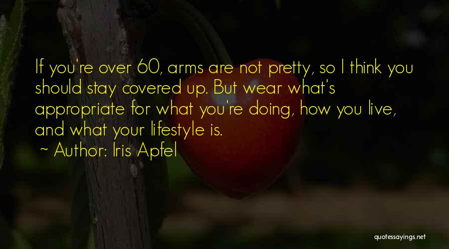 Iris Apfel Quotes: If You're Over 60, Arms Are Not Pretty, So I Think You Should Stay Covered Up. But Wear What's Appropriate