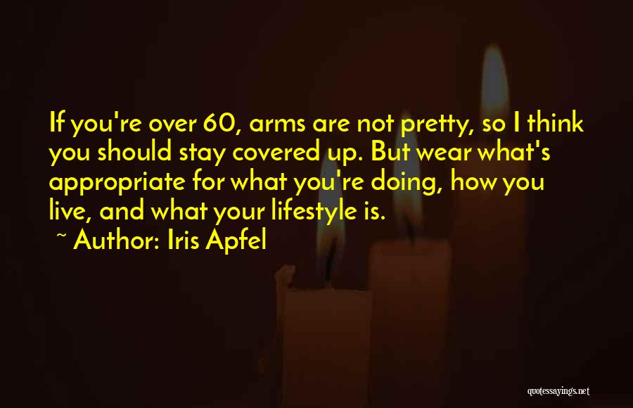 Iris Apfel Quotes: If You're Over 60, Arms Are Not Pretty, So I Think You Should Stay Covered Up. But Wear What's Appropriate
