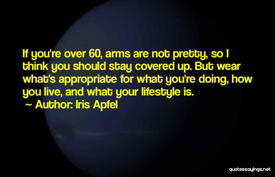 Iris Apfel Quotes: If You're Over 60, Arms Are Not Pretty, So I Think You Should Stay Covered Up. But Wear What's Appropriate