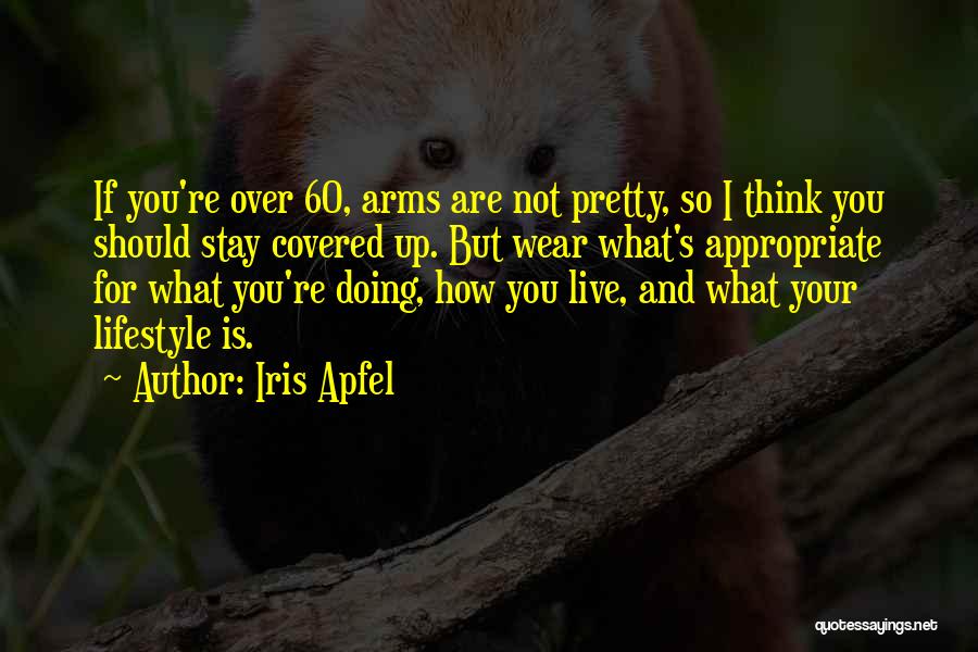 Iris Apfel Quotes: If You're Over 60, Arms Are Not Pretty, So I Think You Should Stay Covered Up. But Wear What's Appropriate