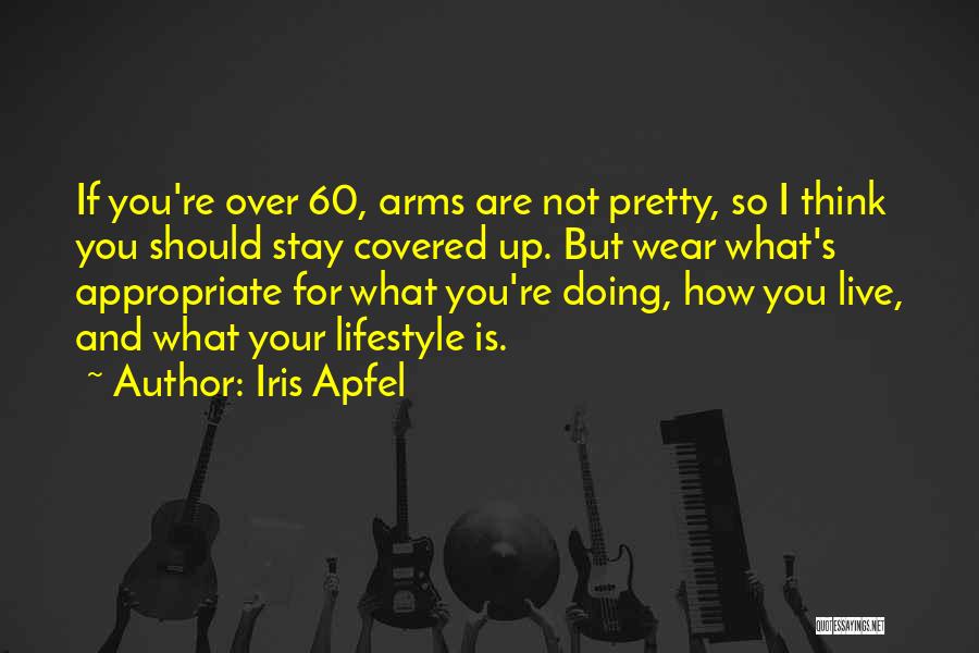 Iris Apfel Quotes: If You're Over 60, Arms Are Not Pretty, So I Think You Should Stay Covered Up. But Wear What's Appropriate