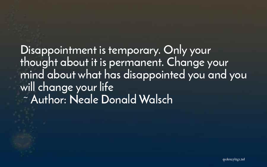 Neale Donald Walsch Quotes: Disappointment Is Temporary. Only Your Thought About It Is Permanent. Change Your Mind About What Has Disappointed You And You