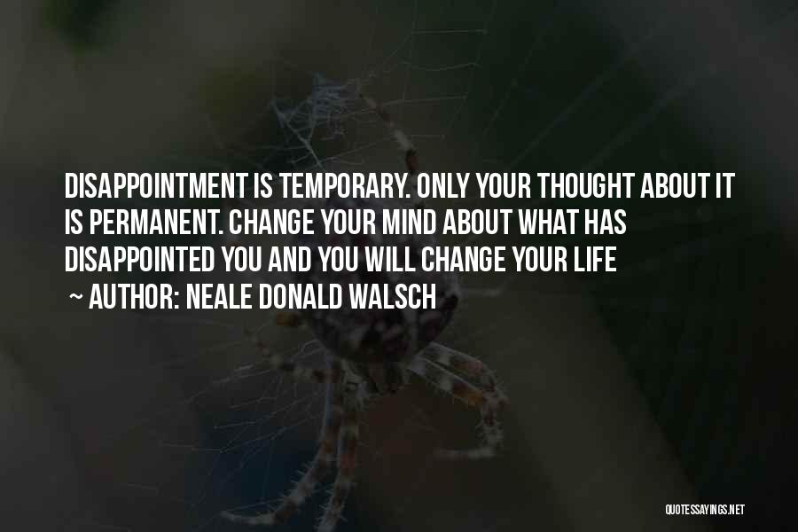 Neale Donald Walsch Quotes: Disappointment Is Temporary. Only Your Thought About It Is Permanent. Change Your Mind About What Has Disappointed You And You