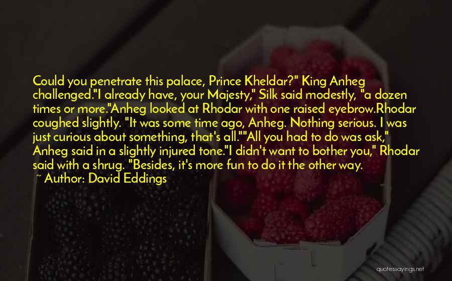 David Eddings Quotes: Could You Penetrate This Palace, Prince Kheldar? King Anheg Challenged.i Already Have, Your Majesty, Silk Said Modestly, A Dozen Times