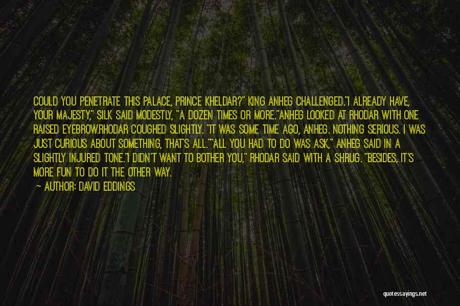 David Eddings Quotes: Could You Penetrate This Palace, Prince Kheldar? King Anheg Challenged.i Already Have, Your Majesty, Silk Said Modestly, A Dozen Times