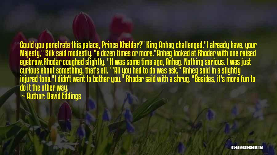 David Eddings Quotes: Could You Penetrate This Palace, Prince Kheldar? King Anheg Challenged.i Already Have, Your Majesty, Silk Said Modestly, A Dozen Times