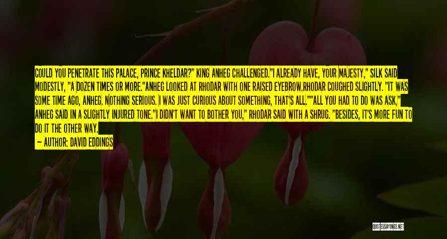 David Eddings Quotes: Could You Penetrate This Palace, Prince Kheldar? King Anheg Challenged.i Already Have, Your Majesty, Silk Said Modestly, A Dozen Times