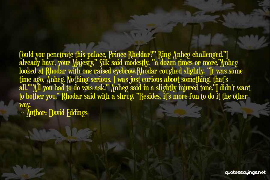 David Eddings Quotes: Could You Penetrate This Palace, Prince Kheldar? King Anheg Challenged.i Already Have, Your Majesty, Silk Said Modestly, A Dozen Times