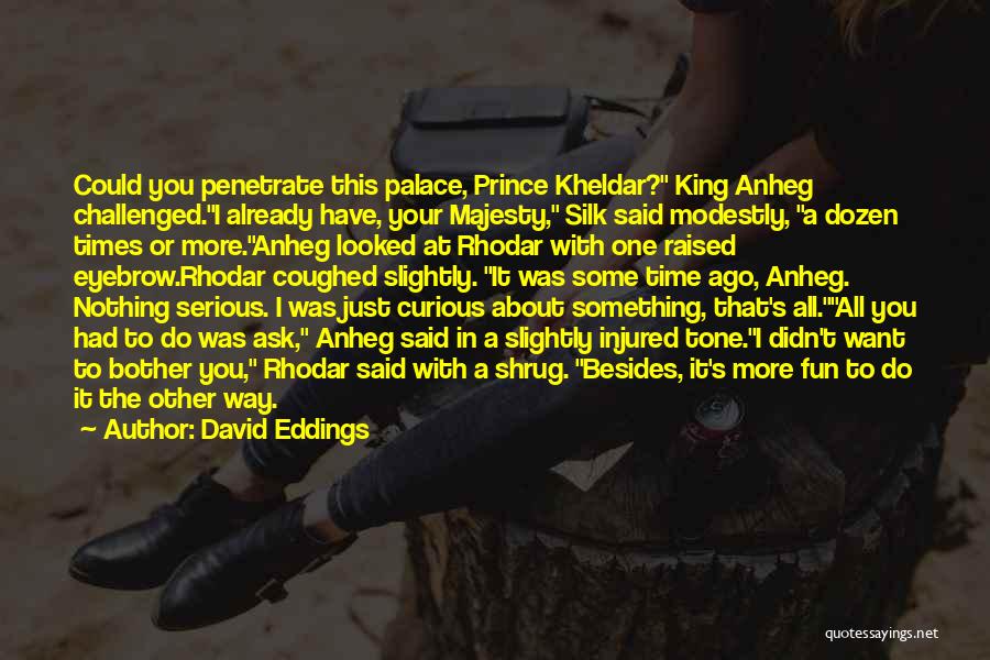 David Eddings Quotes: Could You Penetrate This Palace, Prince Kheldar? King Anheg Challenged.i Already Have, Your Majesty, Silk Said Modestly, A Dozen Times