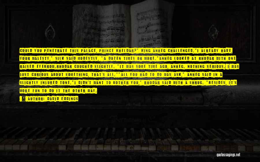 David Eddings Quotes: Could You Penetrate This Palace, Prince Kheldar? King Anheg Challenged.i Already Have, Your Majesty, Silk Said Modestly, A Dozen Times