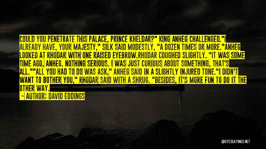 David Eddings Quotes: Could You Penetrate This Palace, Prince Kheldar? King Anheg Challenged.i Already Have, Your Majesty, Silk Said Modestly, A Dozen Times