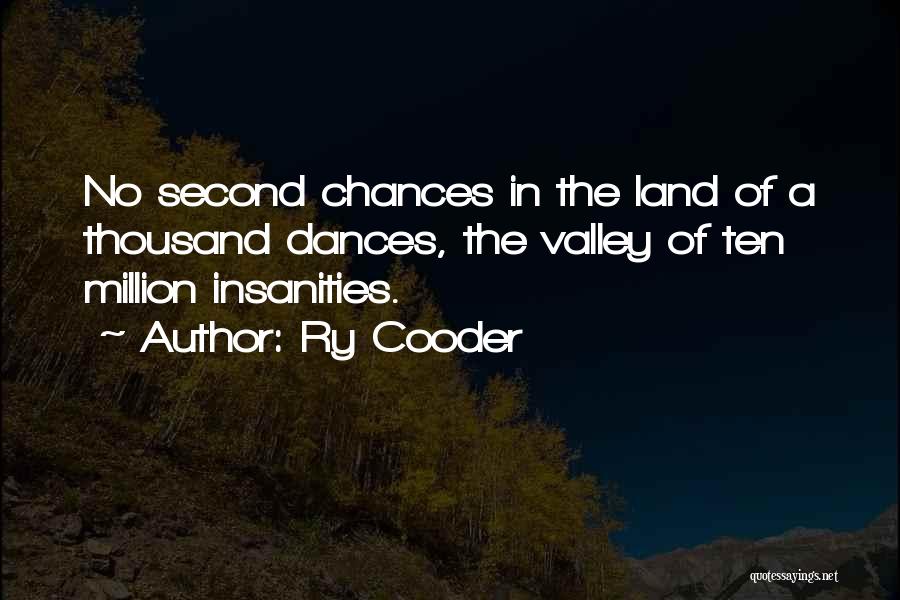 Ry Cooder Quotes: No Second Chances In The Land Of A Thousand Dances, The Valley Of Ten Million Insanities.