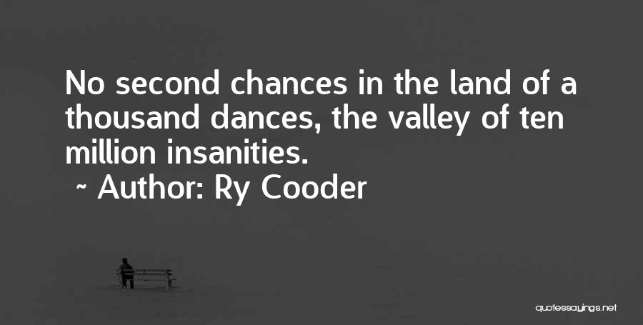 Ry Cooder Quotes: No Second Chances In The Land Of A Thousand Dances, The Valley Of Ten Million Insanities.