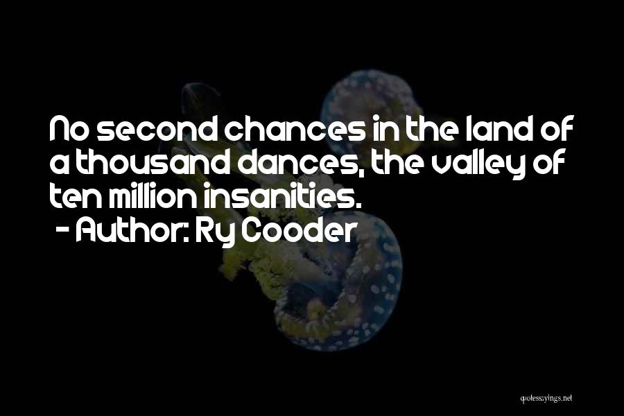 Ry Cooder Quotes: No Second Chances In The Land Of A Thousand Dances, The Valley Of Ten Million Insanities.