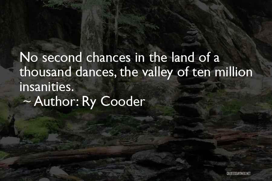 Ry Cooder Quotes: No Second Chances In The Land Of A Thousand Dances, The Valley Of Ten Million Insanities.