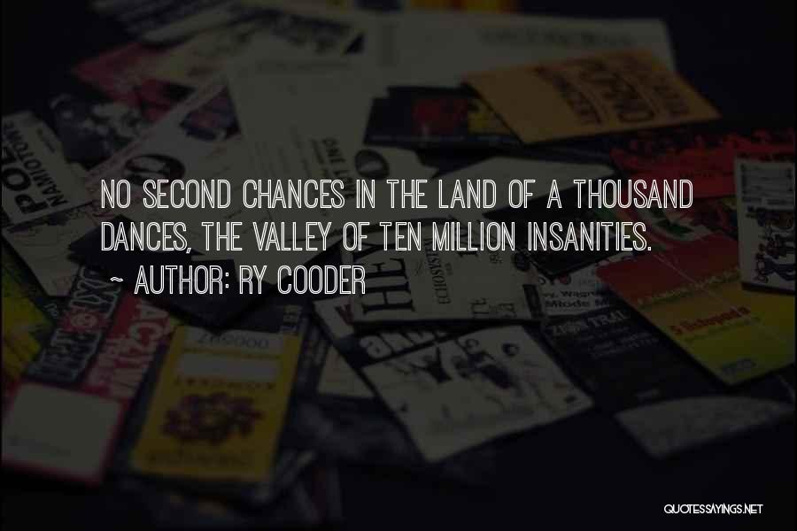 Ry Cooder Quotes: No Second Chances In The Land Of A Thousand Dances, The Valley Of Ten Million Insanities.