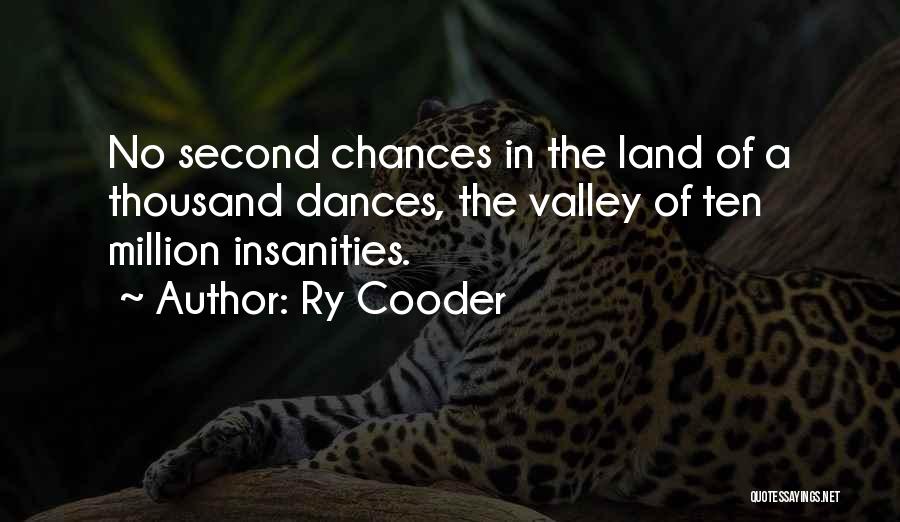 Ry Cooder Quotes: No Second Chances In The Land Of A Thousand Dances, The Valley Of Ten Million Insanities.