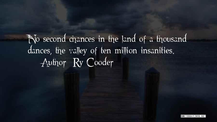 Ry Cooder Quotes: No Second Chances In The Land Of A Thousand Dances, The Valley Of Ten Million Insanities.