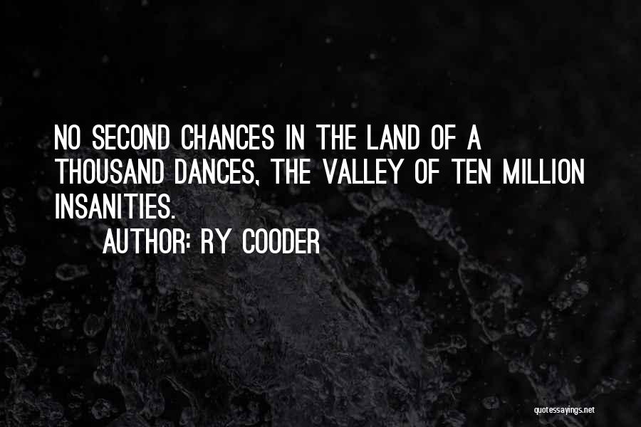 Ry Cooder Quotes: No Second Chances In The Land Of A Thousand Dances, The Valley Of Ten Million Insanities.