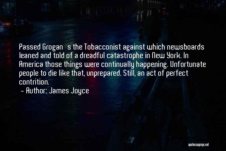 James Joyce Quotes: Passed Grogan's The Tobacconist Against Which Newsboards Leaned And Told Of A Dreadful Catastrophe In New York. In America Those