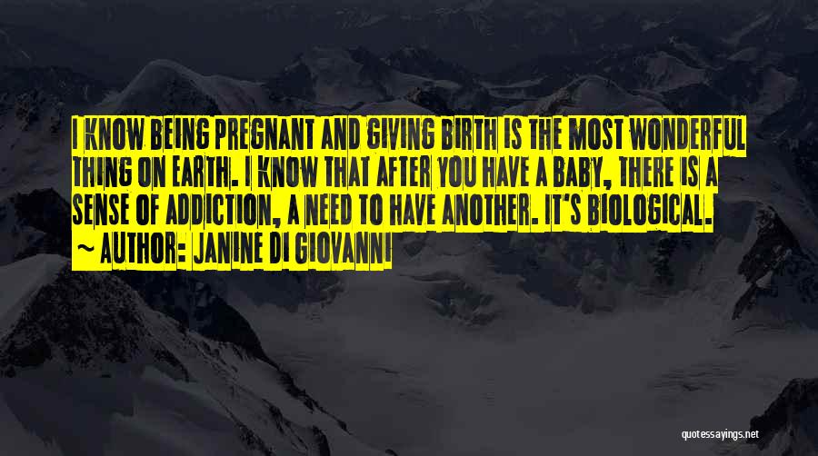 Janine Di Giovanni Quotes: I Know Being Pregnant And Giving Birth Is The Most Wonderful Thing On Earth. I Know That After You Have
