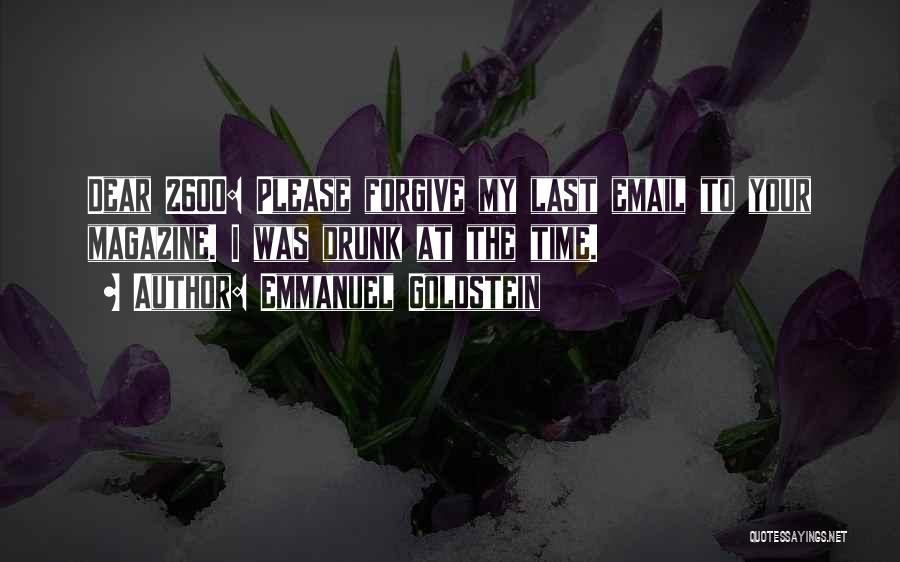 Emmanuel Goldstein Quotes: Dear 2600: Please Forgive My Last Email To Your Magazine. I Was Drunk At The Time.