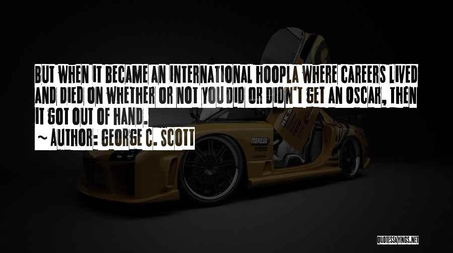 George C. Scott Quotes: But When It Became An International Hoopla Where Careers Lived And Died On Whether Or Not You Did Or Didn't