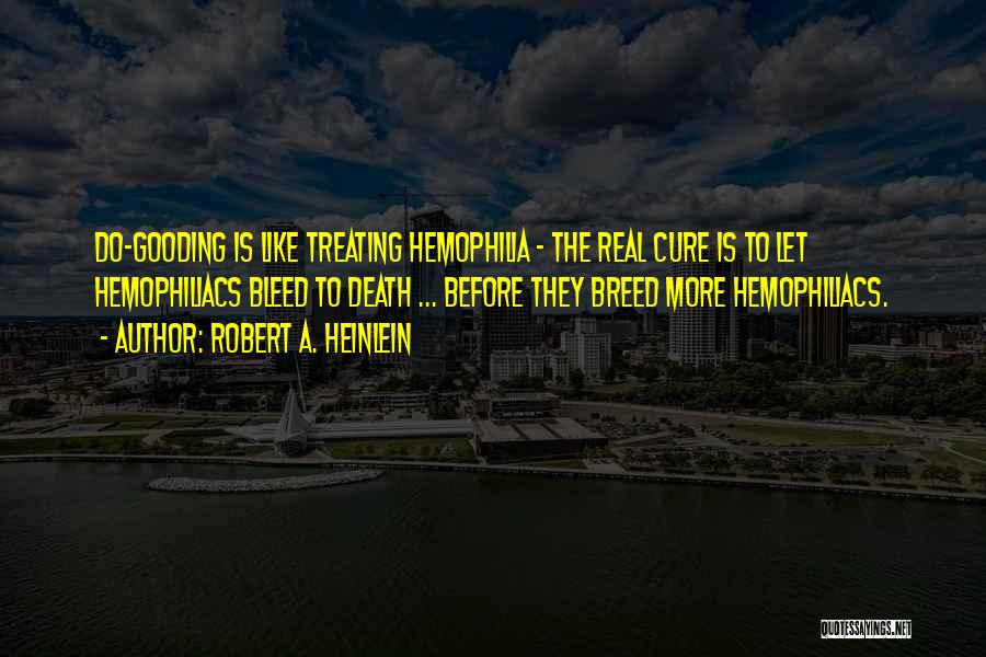 Robert A. Heinlein Quotes: Do-gooding Is Like Treating Hemophilia - The Real Cure Is To Let Hemophiliacs Bleed To Death ... Before They Breed