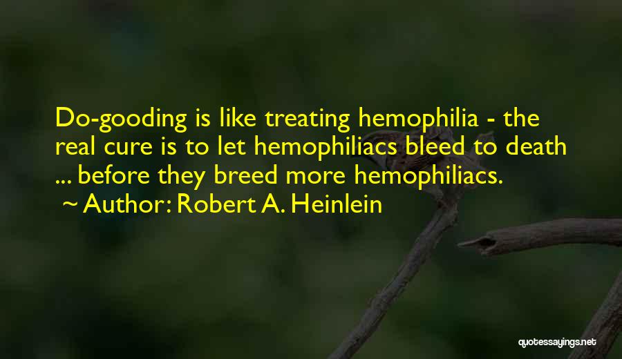 Robert A. Heinlein Quotes: Do-gooding Is Like Treating Hemophilia - The Real Cure Is To Let Hemophiliacs Bleed To Death ... Before They Breed