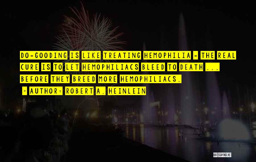 Robert A. Heinlein Quotes: Do-gooding Is Like Treating Hemophilia - The Real Cure Is To Let Hemophiliacs Bleed To Death ... Before They Breed