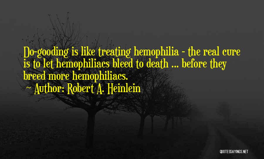 Robert A. Heinlein Quotes: Do-gooding Is Like Treating Hemophilia - The Real Cure Is To Let Hemophiliacs Bleed To Death ... Before They Breed