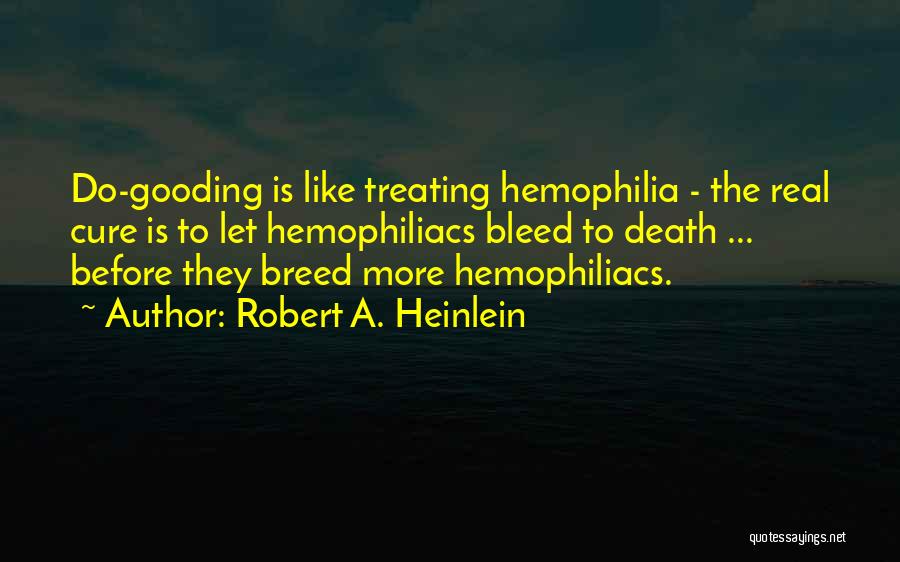 Robert A. Heinlein Quotes: Do-gooding Is Like Treating Hemophilia - The Real Cure Is To Let Hemophiliacs Bleed To Death ... Before They Breed