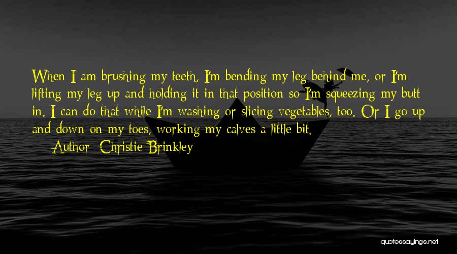 Christie Brinkley Quotes: When I Am Brushing My Teeth, I'm Bending My Leg Behind Me, Or I'm Lifting My Leg Up And Holding