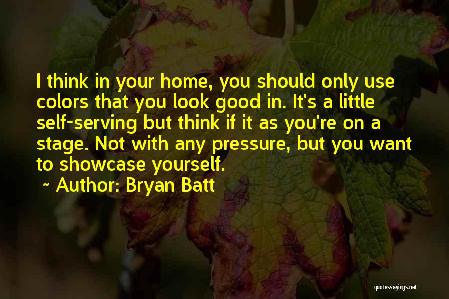 Bryan Batt Quotes: I Think In Your Home, You Should Only Use Colors That You Look Good In. It's A Little Self-serving But